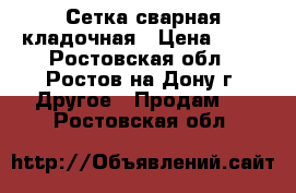 Сетка сварная кладочная › Цена ­ 61 - Ростовская обл., Ростов-на-Дону г. Другое » Продам   . Ростовская обл.